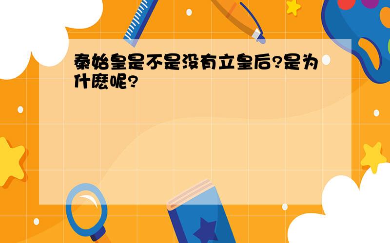 秦始皇是不是没有立皇后?是为什麽呢?