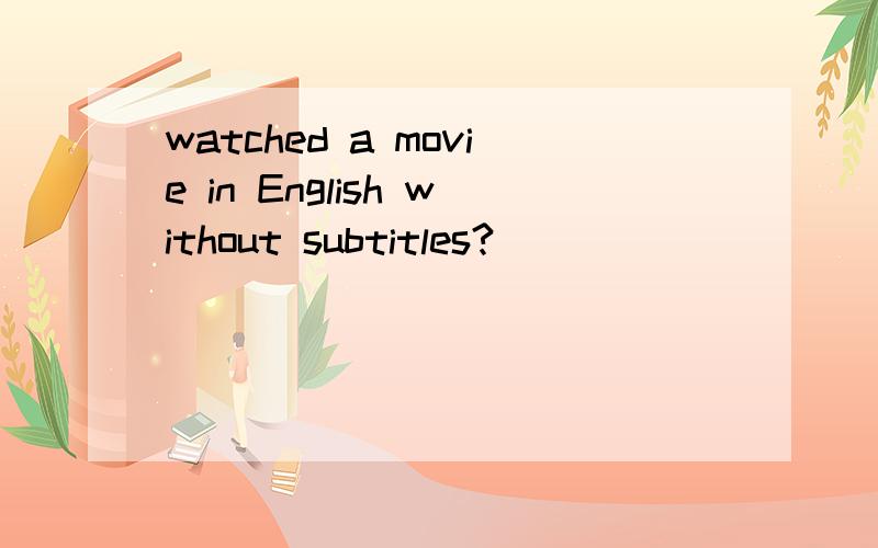 watched a movie in English without subtitles?