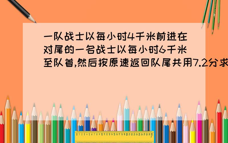 一队战士以每小时4千米前进在对尾的一名战士以每小时6千米至队首,然后按原速返回队尾共用7.2分求队长度