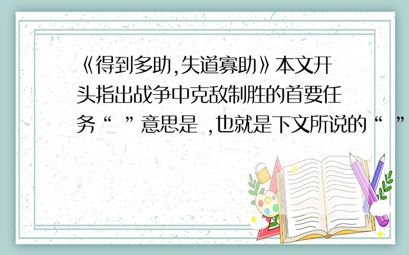 《得到多助,失道寡助》本文开头指出战争中克敌制胜的首要任务“ ”意思是 ,也就是下文所说的“ ”和“ ”,这反映了孟子“ ”的政治思想.