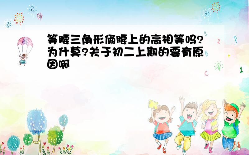 等腰三角形俩腰上的高相等吗?为什莫?关于初二上期的要有原因啊