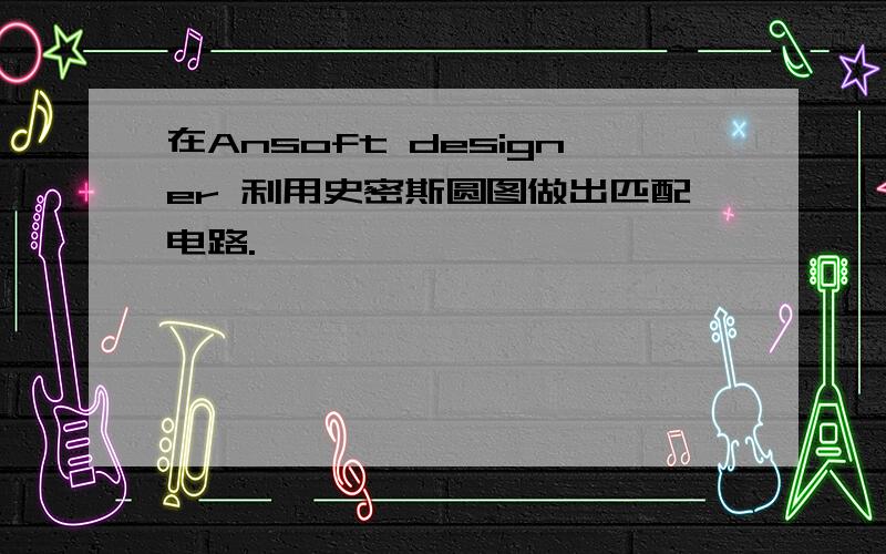 在Ansoft designer 利用史密斯圆图做出匹配电路.