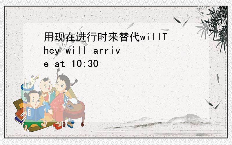 用现在进行时来替代willThey will arrive at 10:30