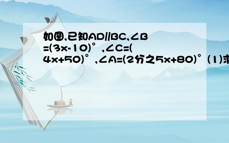 如图,已知AD//BC,∠B=(3x-10)°,∠C=(4x+50)°,∠A=(2分之5x+80)°(1)求∠B,∠C的度数(2)AB与DC平行吗? 为什么?