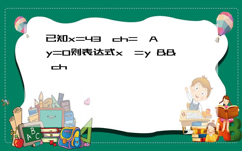 已知x=43,ch='A',y=0则表达式x>=y && ch