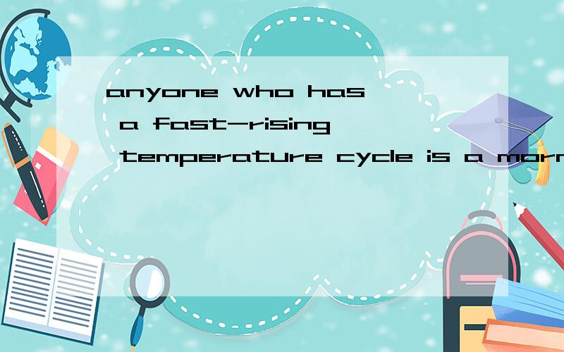 anyone who has a fast-rising temperature cycle is a morning person(英译中）