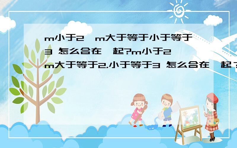 m小于2,m大于等于小于等于3 怎么合在一起?m小于2,m大于等于2，小于等于3 怎么合在一起？