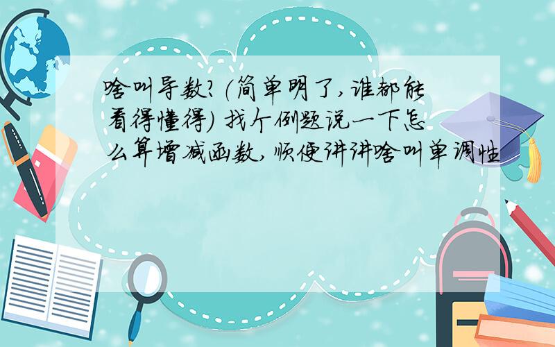 啥叫导数?（简单明了,谁都能看得懂得） 找个例题说一下怎么算增减函数,顺便讲讲啥叫单调性