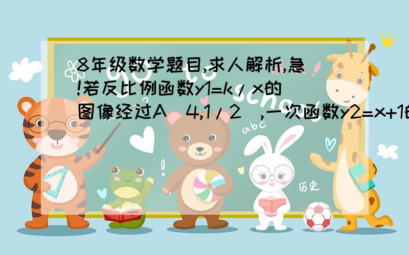 8年级数学题目,求人解析,急!若反比例函数y1=k/x的图像经过A（4,1/2),一次函数y2=x+1的图像平移后经过该反比例函数图像上的点B（2,m）求平移吼的一次函数的解析式.有过程哦 有过程。