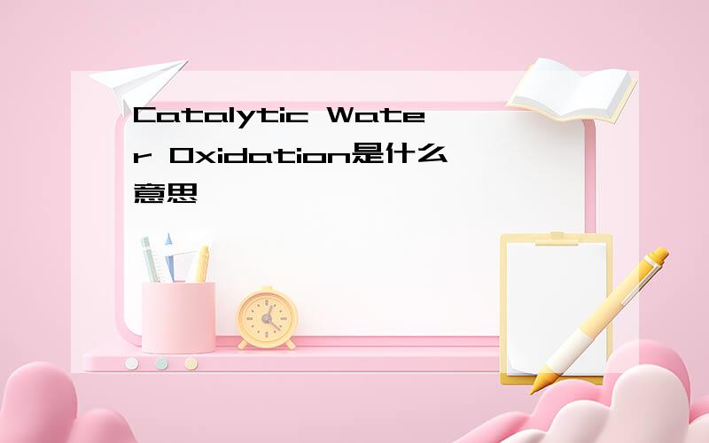 Catalytic Water Oxidation是什么意思