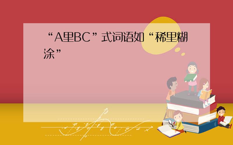 “A里BC”式词语如“稀里糊涂”