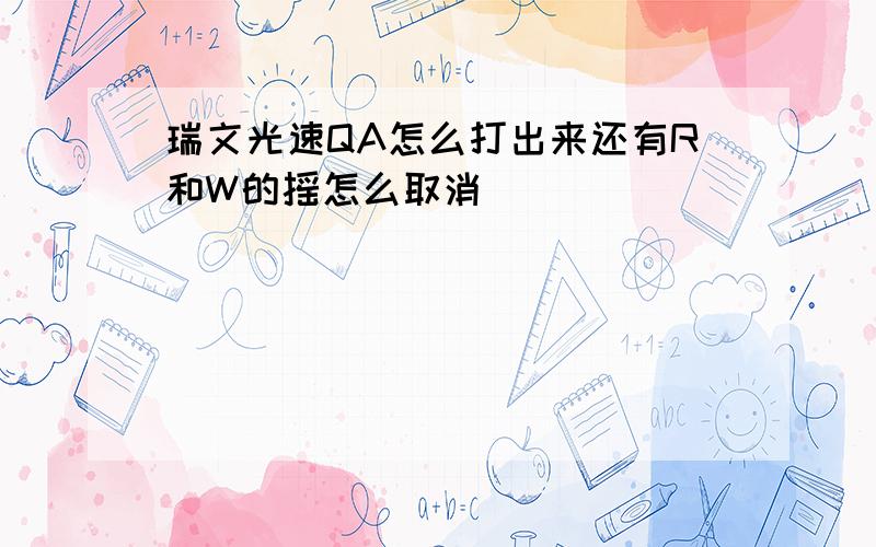 瑞文光速QA怎么打出来还有R和W的摇怎么取消