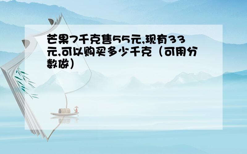 芒果7千克售55元,现有33元,可以购买多少千克（可用分数做）