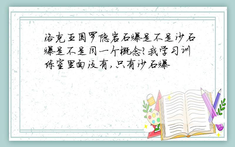 洛克王国罗隐岩石爆是不是沙石爆是不是同一个概念?我学习训练室里面没有,只有沙石爆