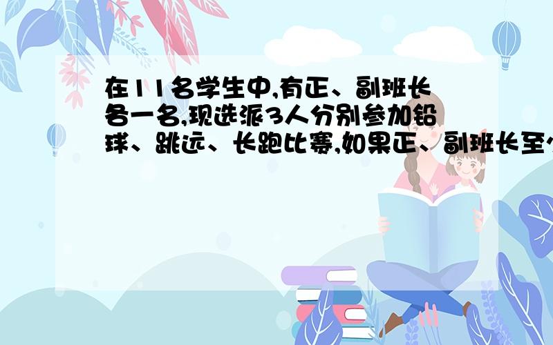 在11名学生中,有正、副班长各一名,现选派3人分别参加铅球、跳远、长跑比赛,如果正、副班长至少有一人在内,则有多少种不同的选法.