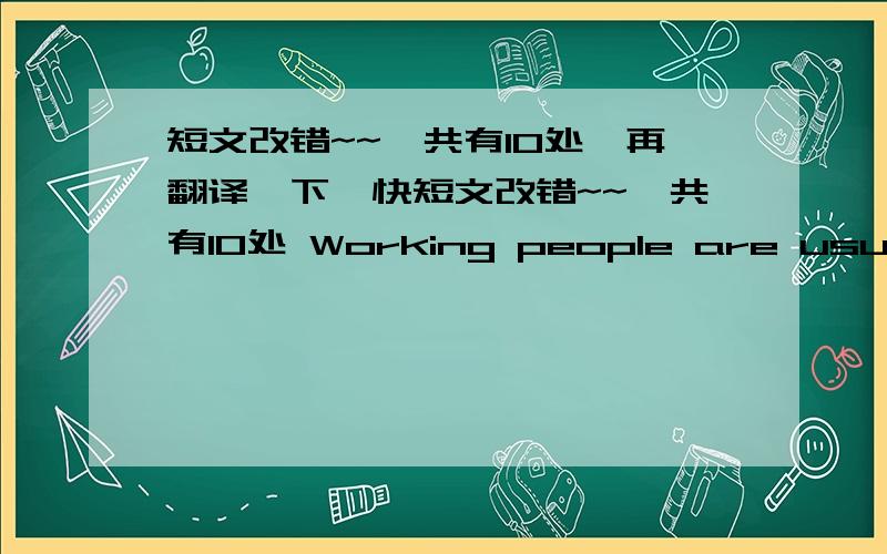 短文改错~~一共有10处,再翻译一下,快短文改错~~一共有10处 Working people are usually very busy or tired after a day's work to do cooking.They prefer to eating out.This saves them a lot of time and trouble .Eating out is that many p