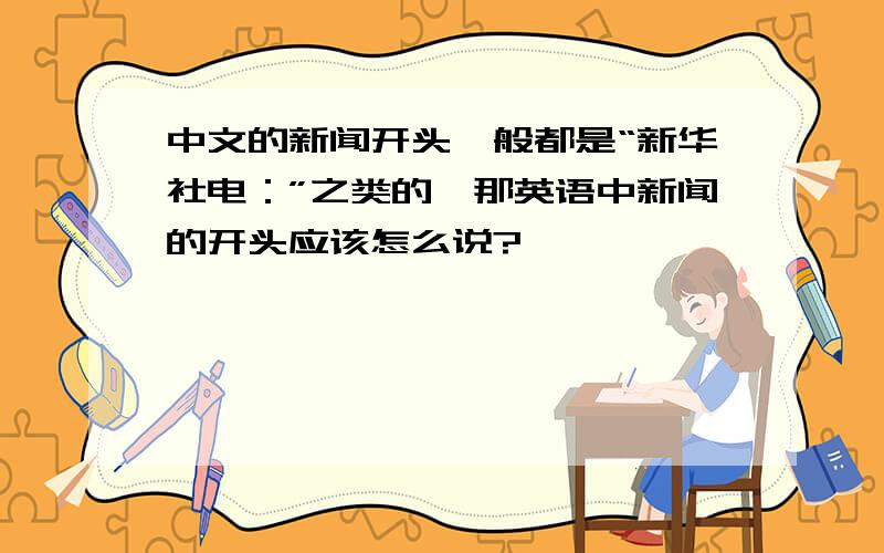 中文的新闻开头一般都是“新华社电：”之类的,那英语中新闻的开头应该怎么说?