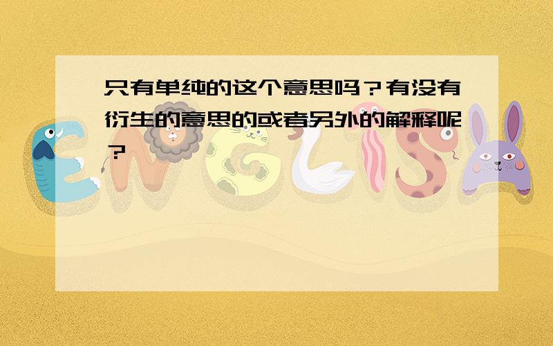 只有单纯的这个意思吗？有没有衍生的意思的或者另外的解释呢？