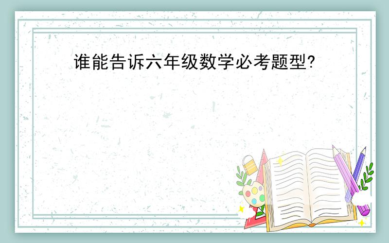 谁能告诉六年级数学必考题型?