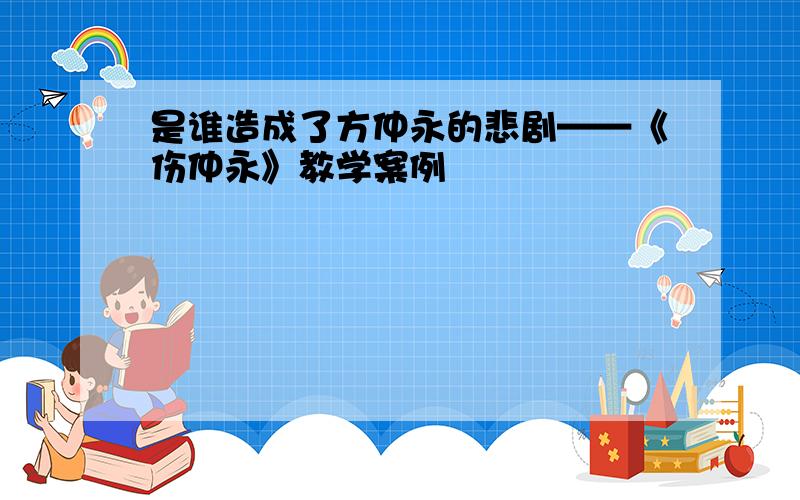 是谁造成了方仲永的悲剧——《伤仲永》教学案例