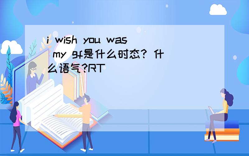 i wish you was my gf是什么时态? 什么语气?RT