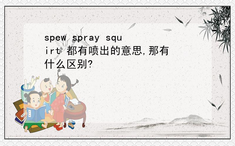 spew spray squirt 都有喷出的意思,那有什么区别?