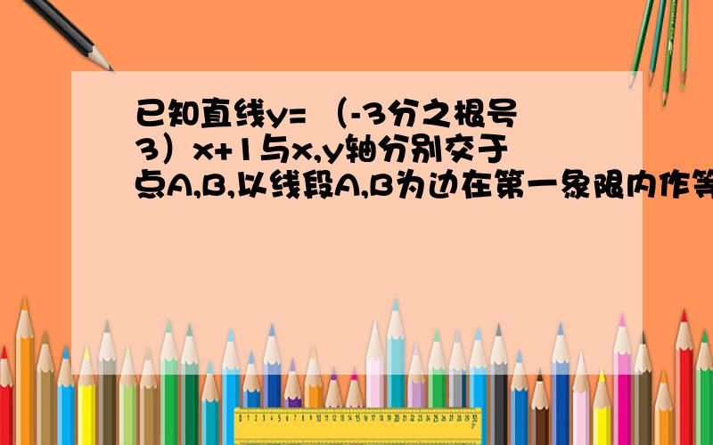 已知直线y= （-3分之根号3）x+1与x,y轴分别交于点A,B,以线段A,B为边在第一象限内作等边三角形ABC,若点P（m,2分之一）（m>0）是三角形ABP面积=三角形ABC面积,求M