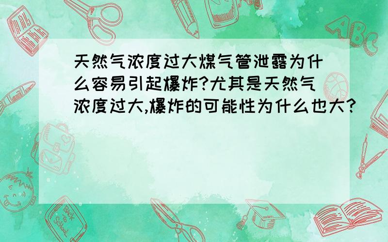 天然气浓度过大煤气管泄露为什么容易引起爆炸?尤其是天然气浓度过大,爆炸的可能性为什么也大?