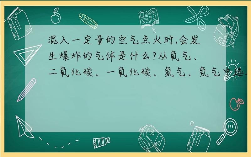 混入一定量的空气点火时,会发生爆炸的气体是什么?从氧气、二氧化碳、一氧化碳、氮气、氦气中选.