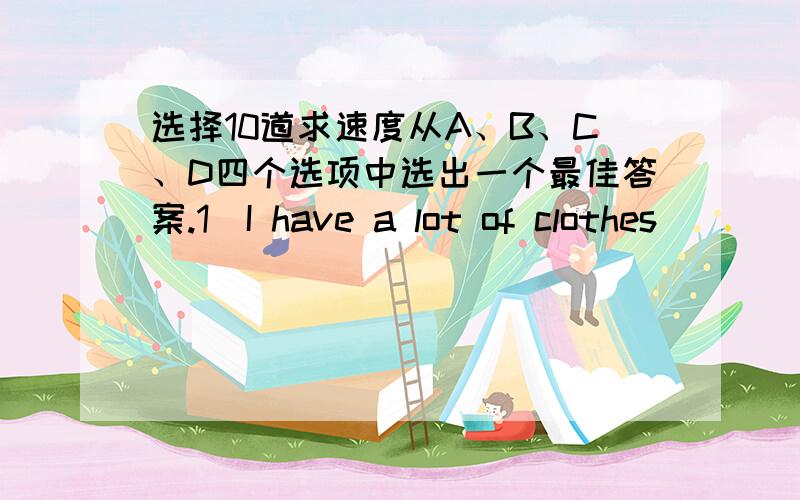 选择10道求速度从A、B、C、D四个选项中选出一个最佳答案.1．I have a lot of clothes _________.A．wash B．to wash C．washing D．washed2．He is not __________to do his homework.So he always makes some mistakesA．careful enough