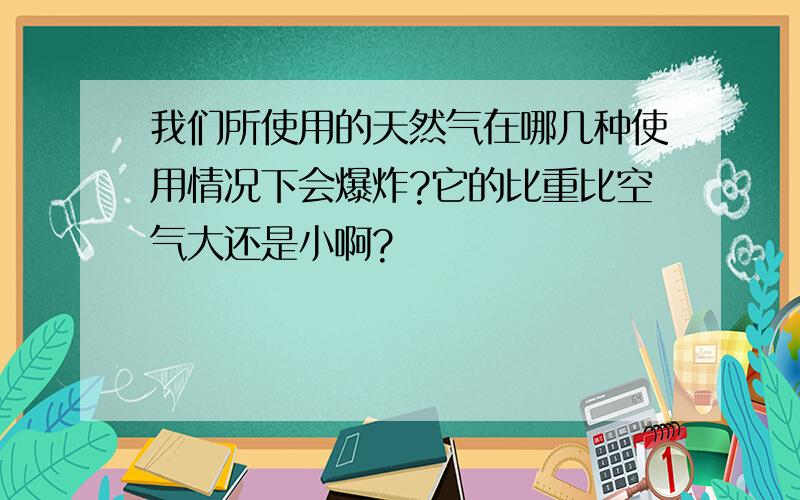 我们所使用的天然气在哪几种使用情况下会爆炸?它的比重比空气大还是小啊?