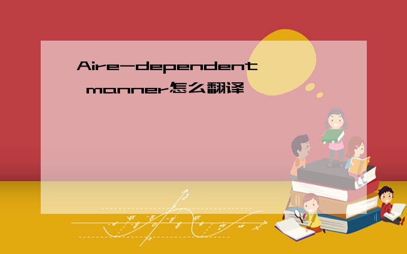 Aire-dependent manner怎么翻译