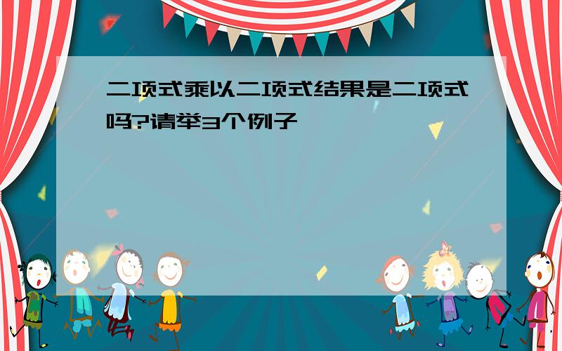 二项式乘以二项式结果是二项式吗?请举3个例子