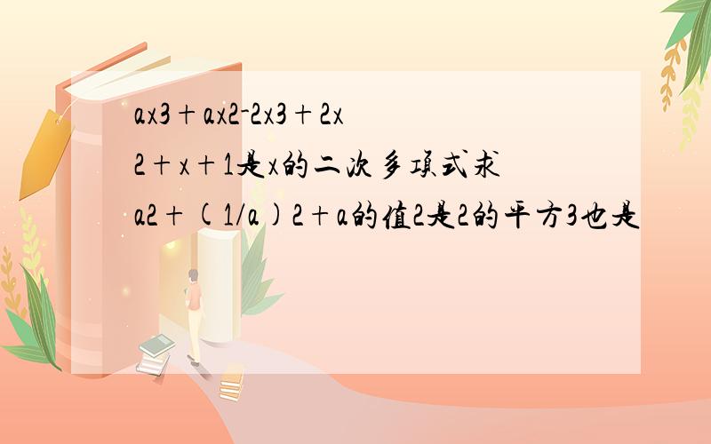 ax3+ax2-2x3+2x2+x+1是x的二次多项式求a2+(1/a)2+a的值2是2的平方3也是