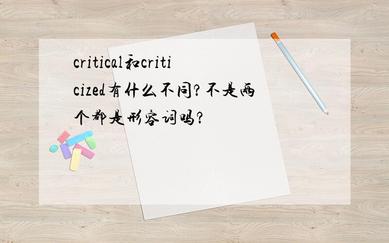 critical和criticized有什么不同?不是两个都是形容词吗？
