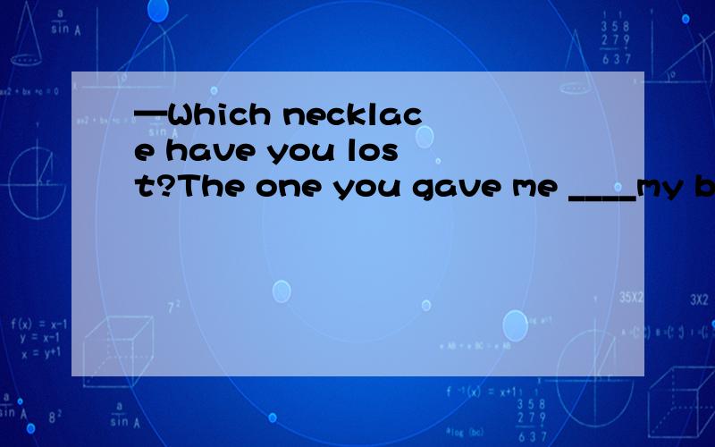 —Which necklace have you lost?The one you gave me ____my birthday.为什么填for而不是of?