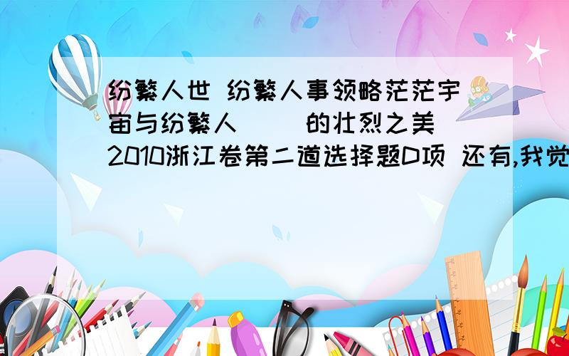 纷繁人世 纷繁人事领略茫茫宇宙与纷繁人（ ）的壮烈之美 2010浙江卷第二道选择题D项 还有,我觉得第一道选择题A项轻佻（tiāo第一声）很对啊,怎么错了呢,2.下列各句中，没有错别字的一项