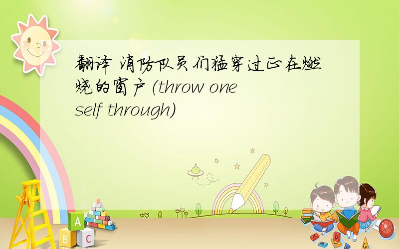 翻译 消防队员们猛穿过正在燃烧的窗户（throw oneself through)