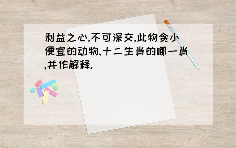 利益之心,不可深交,此物贪小便宜的动物.十二生肖的哪一肖,并作解释.