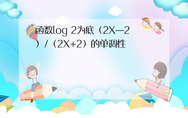 函数log 2为底（2X—2）/（2X+2）的单调性