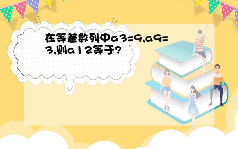 在等差数列中a3=9,a9=3,则a12等于?