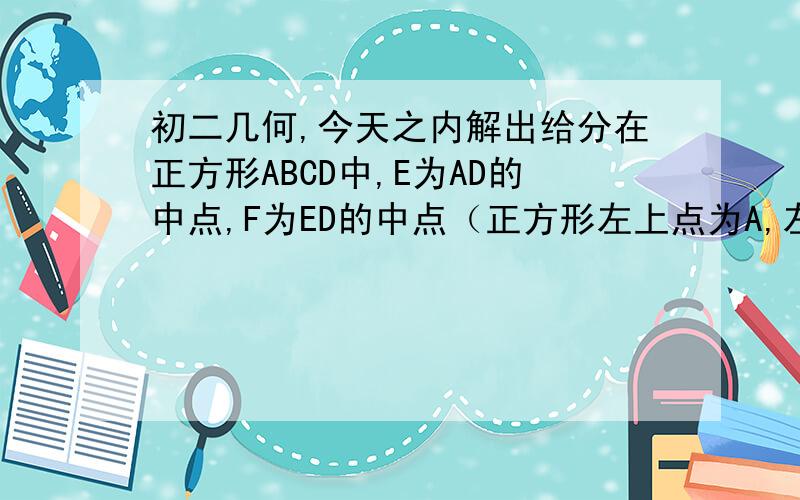 初二几何,今天之内解出给分在正方形ABCD中,E为AD的中点,F为ED的中点（正方形左上点为A,左下B,右下C,右上D）连接EB、FB求证∠ABE= 二分之一∠FBC能不能不用相似三角形我们没有学过只用全等可