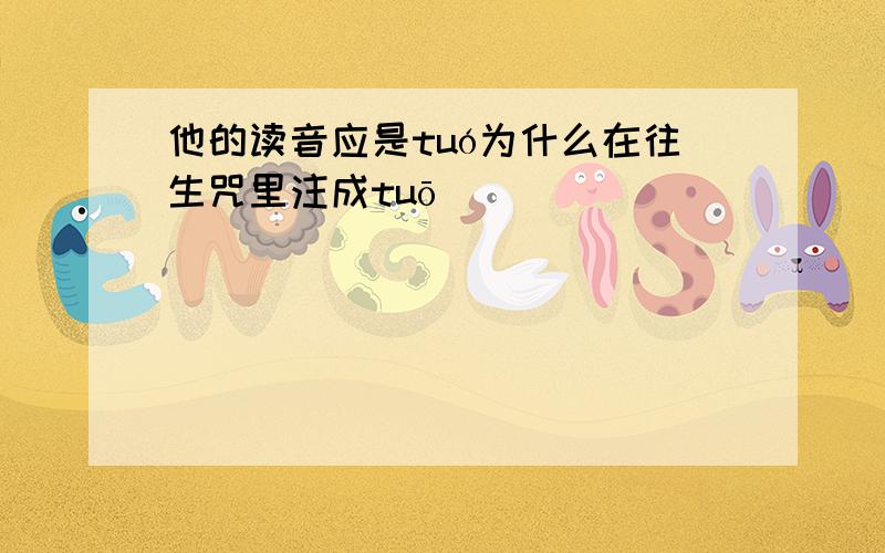 他的读音应是tuó为什么在往生咒里注成tuō