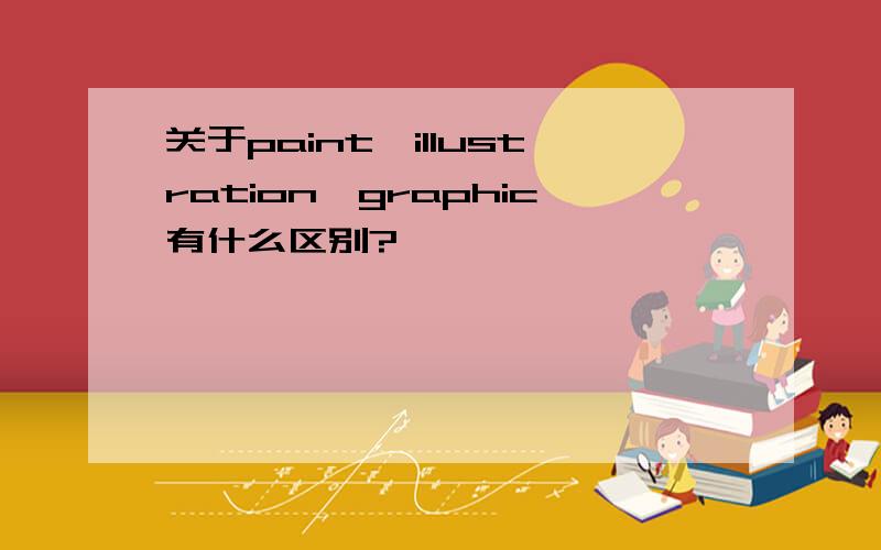 关于paint,illustration,graphic有什么区别?