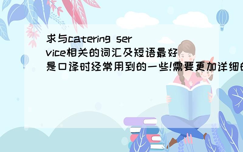 求与catering service相关的词汇及短语最好是口译时经常用到的一些!需要更加详细的，也就是Catering Service 所包括的