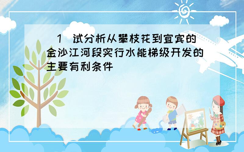 (1)试分析从攀枝花到宜宾的金沙江河段实行水能梯级开发的主要有利条件