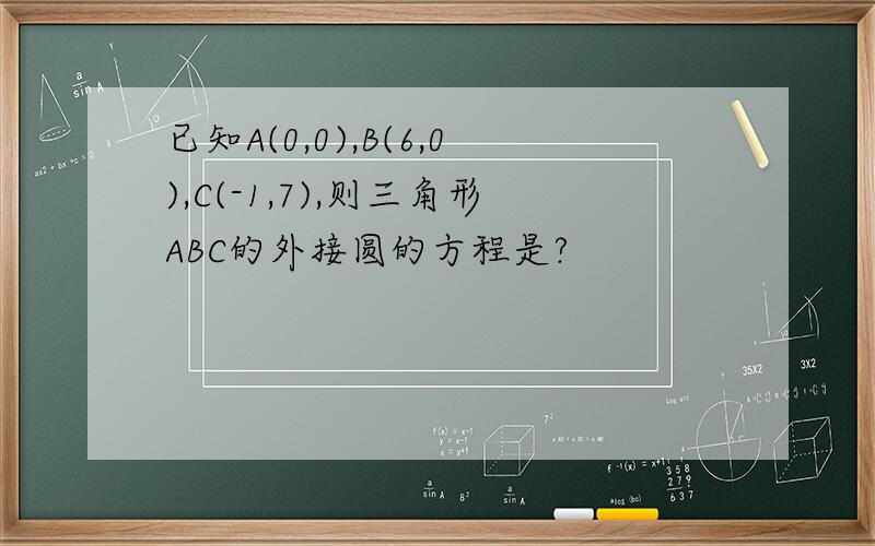 已知A(0,0),B(6,0),C(-1,7),则三角形ABC的外接圆的方程是?