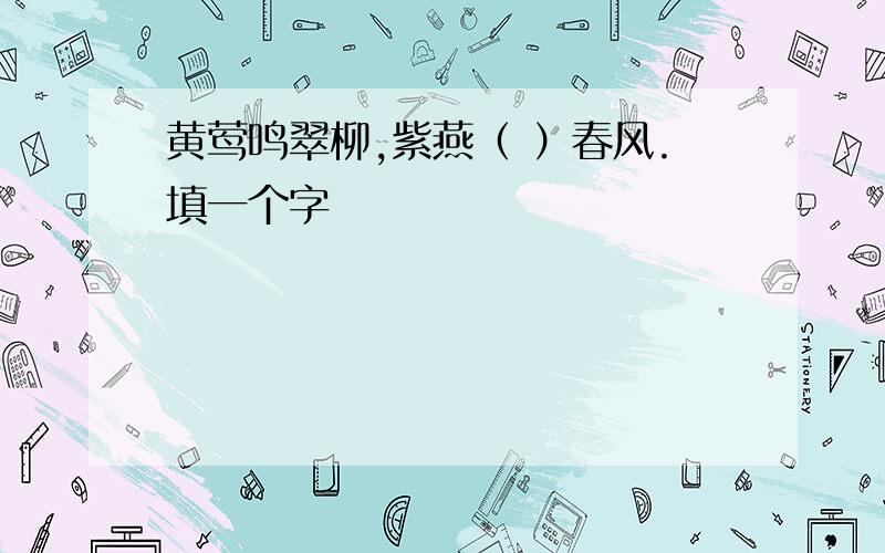 黄莺鸣翠柳,紫燕（ ）春风.填一个字