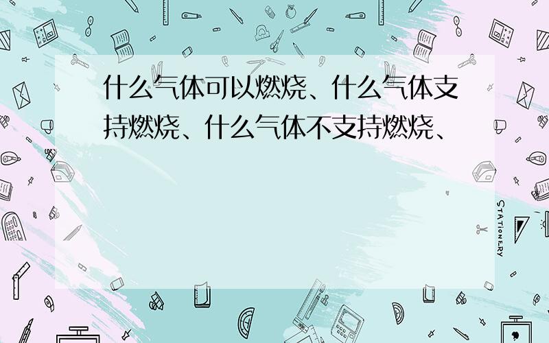 什么气体可以燃烧、什么气体支持燃烧、什么气体不支持燃烧、