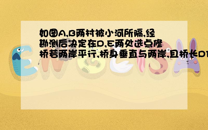 如图A,B两村被小河所隔,经勘测后决定在D,E两处选点修桥若两岸平行,桥身垂直与两岸,且桥长DF=EC=30m,A,D,B,三点在同一条直线上,AD=50m,AE垂直于DE,AE=30m,请你判定,桥址应选在D处还是E处,能使A,B两村